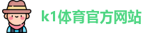 K1体育.K1体育官方网站